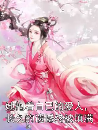 她抱着自己的爱人，长久的遗憾终被填满小说