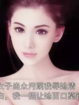 女子当众污蔑我辱她清白，我一招让她百口莫辩小说
