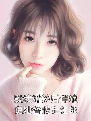 毁我婚纱后伴娘说她替我走红毯小说