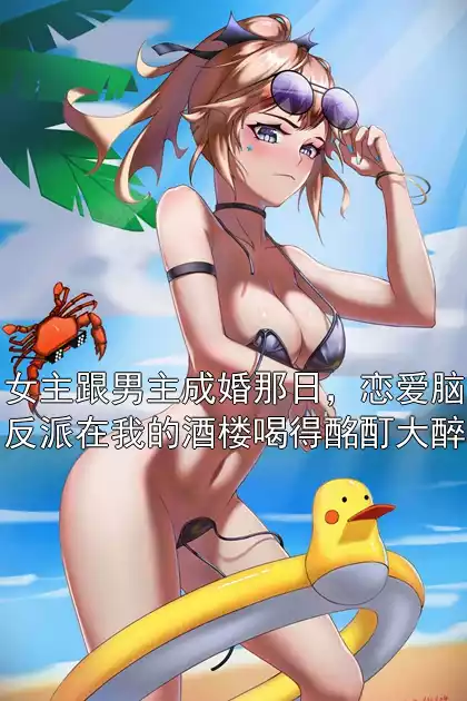 女主跟男主成婚那日，恋爱脑反派在我的酒楼喝得酩酊大醉