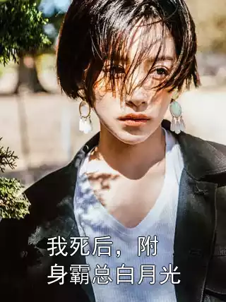 我死后，附身霸总白月光小说