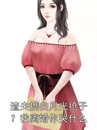 渣夫携白月光抢子？我离婚你哭什么小说