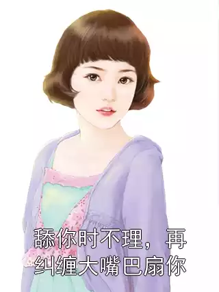 舔你时不理，再纠缠大嘴巴扇你