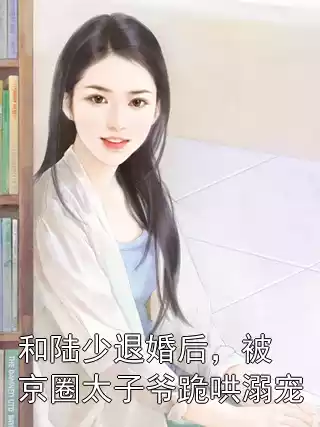 和陆少退婚后，被京圈太子爷跪哄溺宠小说