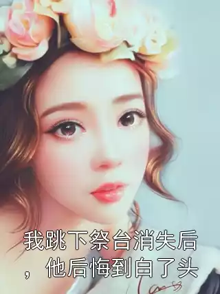 我跳下祭台消失后，他后悔到白了头
