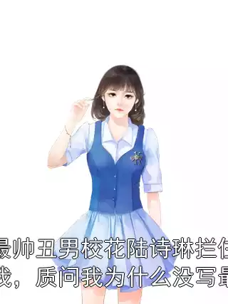 最帅丑男校花陆诗琳拦住我，质问我为什么没写最