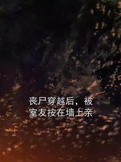 丧尸穿越后，被室友按在墙上亲