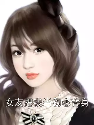 女友把我当初恋替身小说