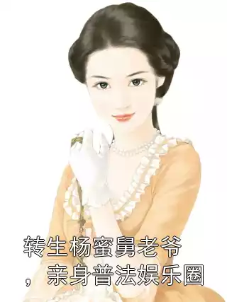 转生杨蜜舅老爷，亲身普法娱乐圈小说