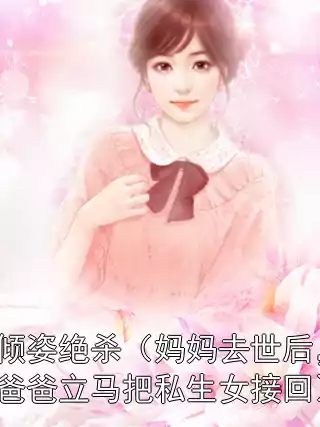 倾姿绝杀（妈妈去世后，爸爸立马把私生女接回）小说
