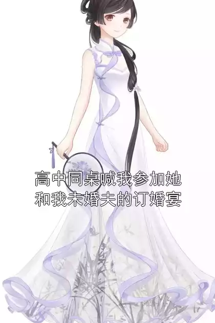 高中同桌喊我参加她和我未婚夫的订婚宴
