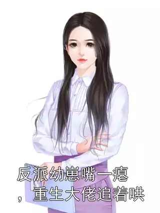 反派幼崽嘴一瘪，重生大佬追着哄小说