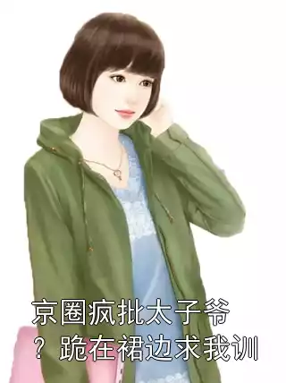 京圈疯批太子爷？跪在裙边求我训