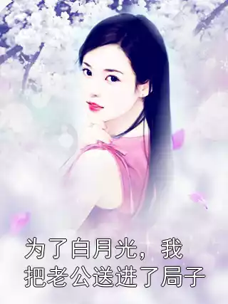 为了白月光，我把老公送进了局子小说