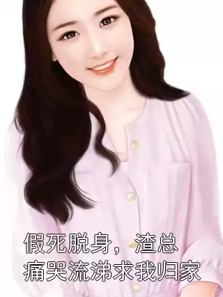 假死脱身，渣总痛哭流涕求我归家小说