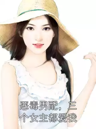 恶毒男配，三个女主都爱我