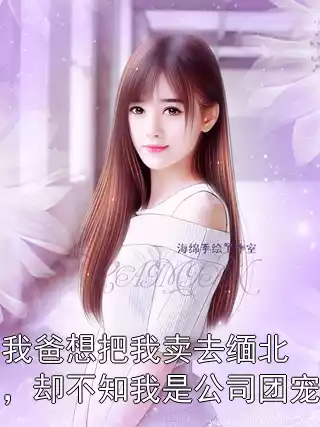 我爸想把我卖去缅北，却不知我是公司团宠