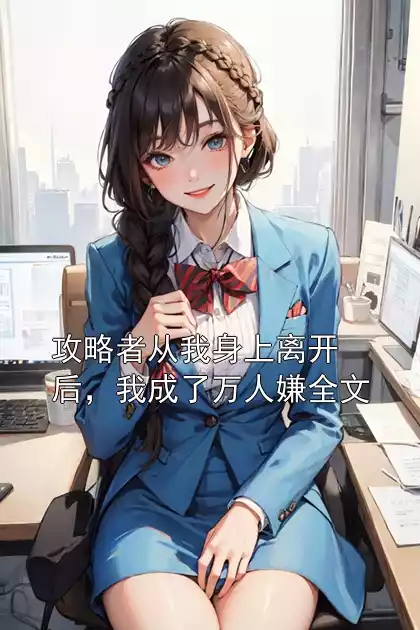 攻略者从我身上离开后，我成了万人嫌全文