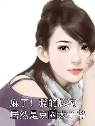 麻了！我的舔狗居然是京圈太子爷小说