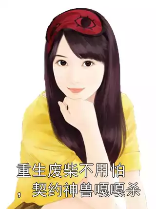 重生废柴不用怕，契约神兽嘎嘎杀小说