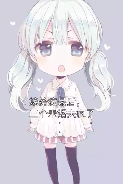 嫁给痴呆后，三个未婚夫疯了