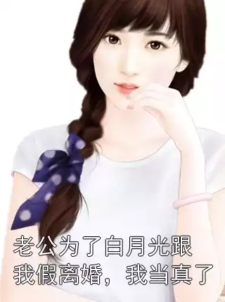 老公为了白月光跟我假离婚，我当真了