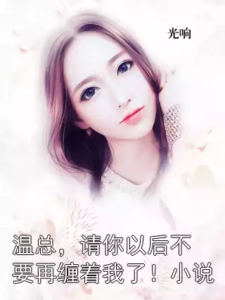 温总，请你以后不要再缠着我了！小说小说