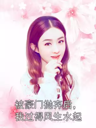 被豪门抛弃后，我过得风生水起小说