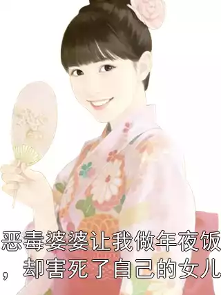恶毒婆婆让我做年夜饭，却害死了自己的女儿小说