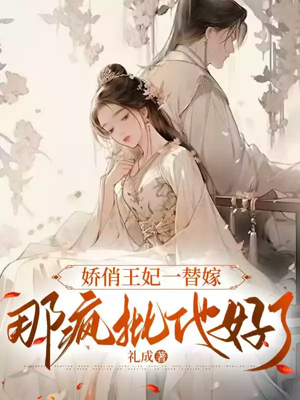 娇俏王妃一替嫁，那疯批他好了