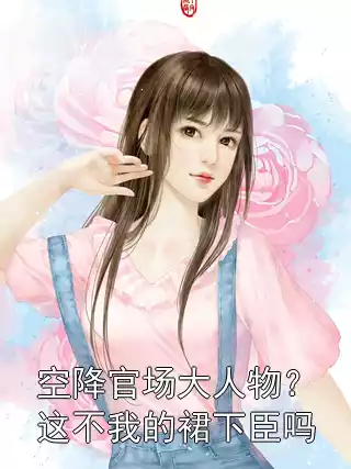 空降官场大人物？这不我的裙下臣吗小说