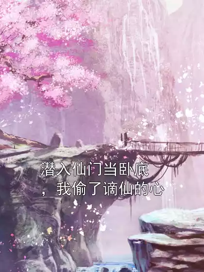 潜入仙门当卧底，我偷了谪仙的心