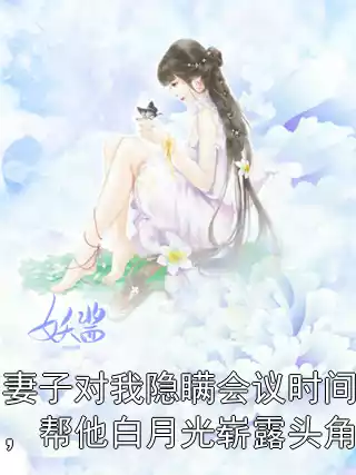 妻子对我隐瞒会议时间，帮他白月光崭露头角
