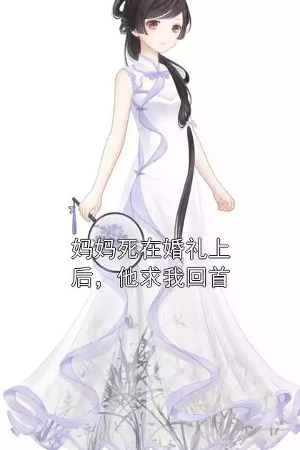 妈妈死在婚礼上后，他求我回首