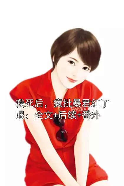 我死后，疯批暴君红了眼：全文+后续+番外