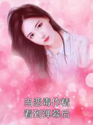 当恶毒作精看到弹幕后
