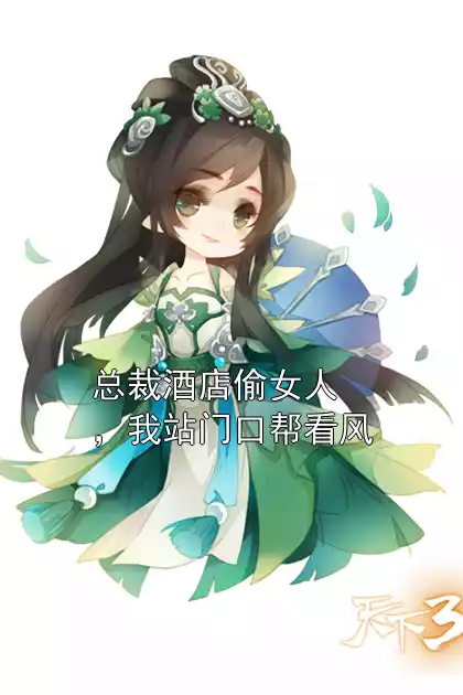 总裁酒店偷女人，我站门口帮看风小说