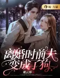 离婚时前夫变成了狗小说
