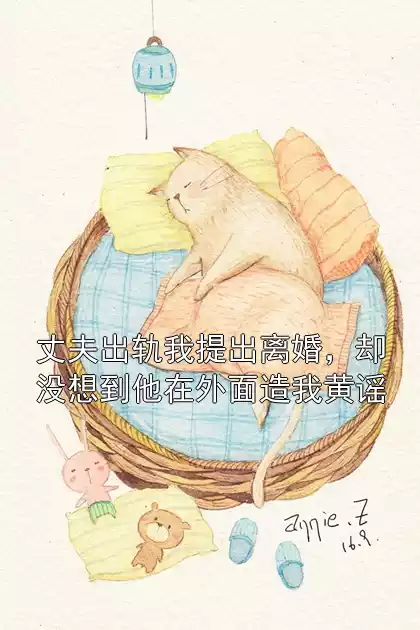 丈夫出轨我提出离婚，却没想到他在外面造我黄谣小说
