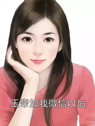 玉帝加我微信以后小说