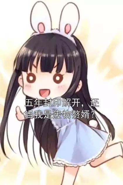 五年封印解开，还当我是废物赘婿？小说