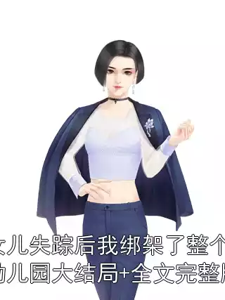 女儿失踪后我绑架了整个幼儿园大结局+全文完整版