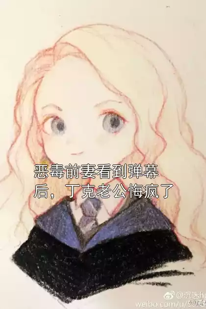 恶毒前妻看到弹幕后，丁克老公悔疯了小说