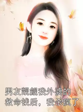 男友觊觎我外婆的救命钱后，我杀疯了小说