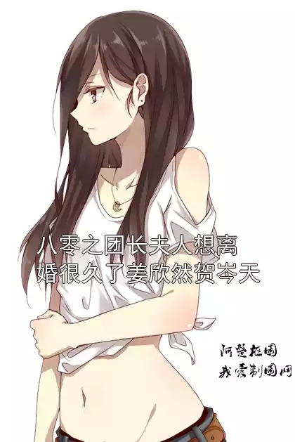 八零之团长夫人想离婚很久了姜欣然贺岑天