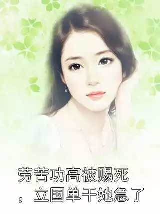 劳苦功高被赐死，立国单干她急了小说