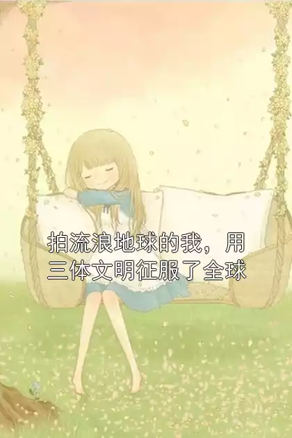 拍流浪地球的我，用三体文明征服了全球小说