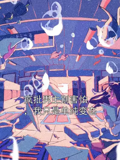 疯批男主别害怕，我只是单纯变态小说