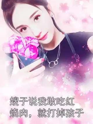 嫂子说我敢吃红烧肉，就打掉孩子小说