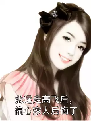 我远走高飞后，偏心家人后悔了小说